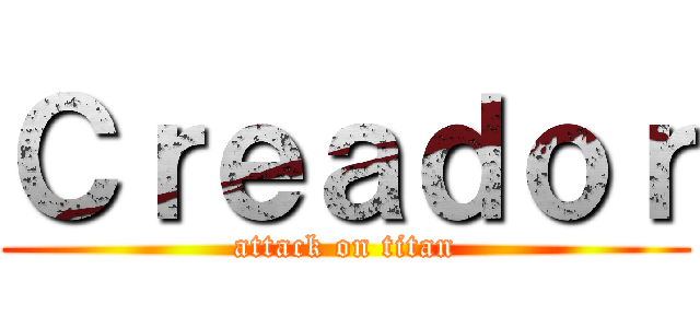 Ｃｒｅａｄｏｒ (attack on titan)