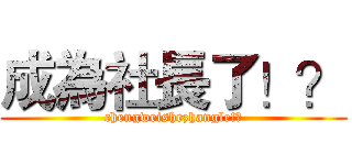成為社長了！？ (chengweishezhangle!?)