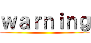 ｗａｒｎｉｎｇ ()