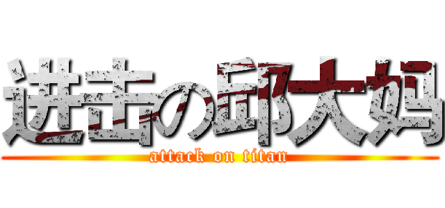 进击の邱大妈 (attack on titan)