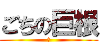 ごちの巨根 (Ｈ)