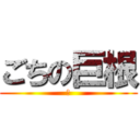 ごちの巨根 (Ｈ)