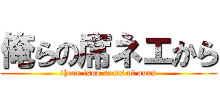 俺らの席ネエから (there isno seats of ours)