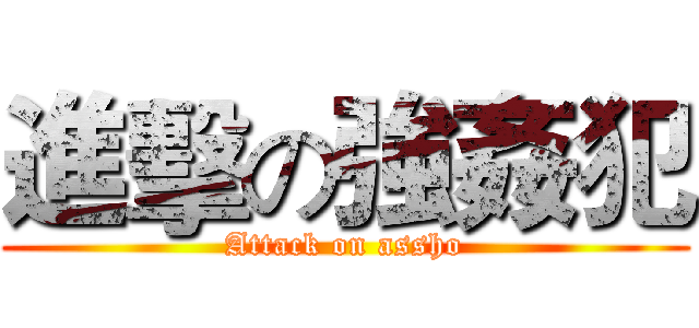 進擊の強姦犯 (Attack on assho)