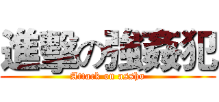 進擊の強姦犯 (Attack on assho)