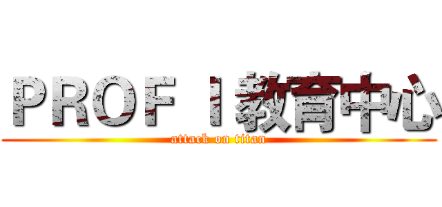 ＰＲＯＦ Ｉ 教育中心 (attack on titan)