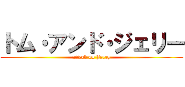 トム・アンド・ジェリー (attack on Jerry)