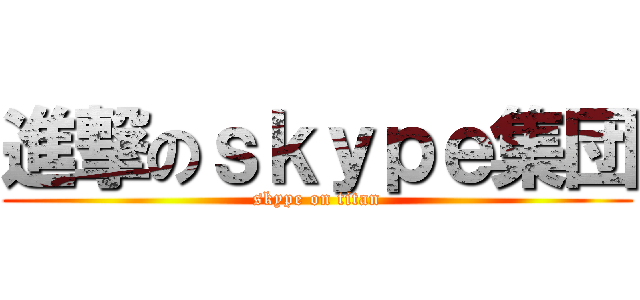 進撃のｓｋｙｐｅ集団 (skype on titan)