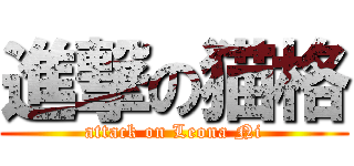 進撃の猫格 (attack on Leona Ni)