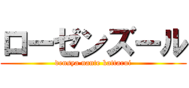 ローゼンズール (densya nante kattarui)