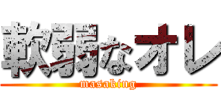 軟弱なオレ (masaking)