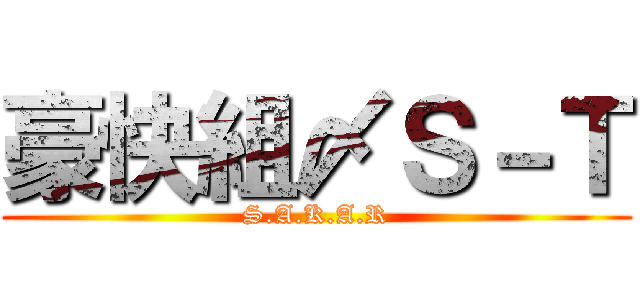 豪快組〆Ｓ－Ｔ (S.A.K.A.R)