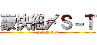 豪快組〆Ｓ－Ｔ (S.A.K.A.R)