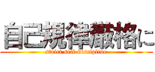 自己規律厳格に (strict self-discipline)