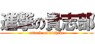 進撃の貴志部 (attack on kishibe)