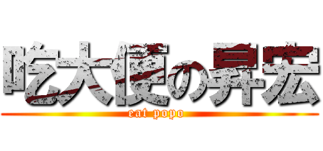 吃大便の昇宏 (eat popo )