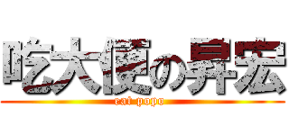 吃大便の昇宏 (eat popo )