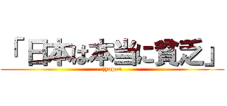 「 日本は本当に貧乏」 (jyapan)