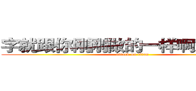 字就跟你刚刚做的一样啊笨蛋哥哥 (attack on titan)
