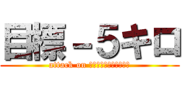 目標－５キロ (attack on ｌｏｓｓ　ｗｅｉｇｈｔ)