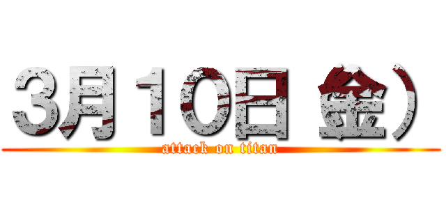 ３月１０日（金） (attack on titan)