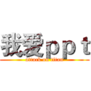 我爱ｐｐｔ (attack on titan)