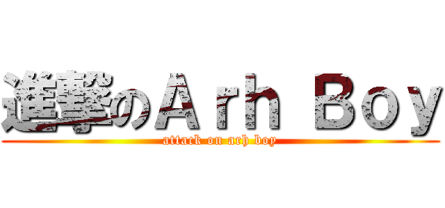 進撃のＡｒｈ Ｂｏｙ (attack on arh boy)