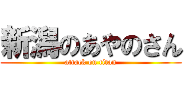 新潟のあやのさん (attack on titan)
