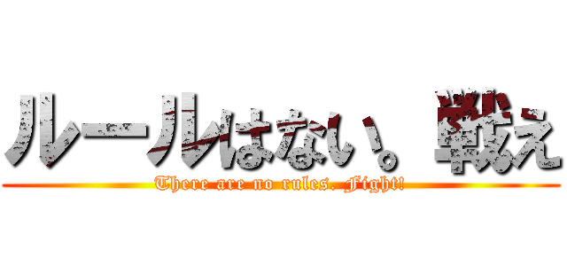 ルールはない。戦え (There are no rules. Fight!)