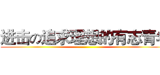 进击の追求理想的有志青年 ()