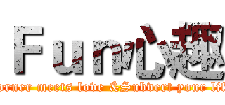 Ｆｕｎ心趣 (Corner meets love &Subvert your life)