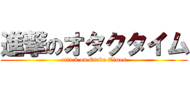 進撃のオタクタイム (attack on Otaku Times)