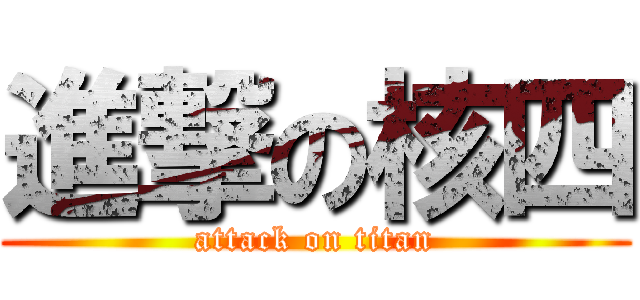 進撃の核四 (attack on titan)