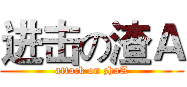 进击の渣Ａ (attack on zhaA)