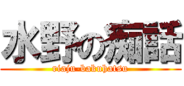 水野の痴話 (riaju-bakuhatsu)