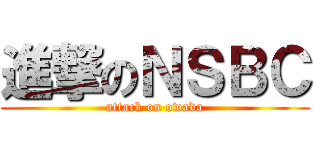 進撃のＮＳＢＣ (attack on owada)