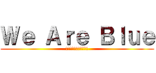 Ｗｅ Ａｒｅ Ｂｌｕｅ (青春を駆け抜けた青組〜)