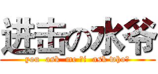 进击の水爷 (you  ask  me ，i  ask who？)