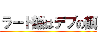 ラード飯はデブの餌 ()