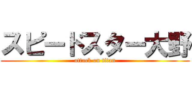 スピードスター大野 (attack on titan)