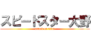 スピードスター大野 (attack on titan)