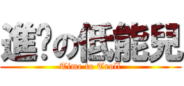 進擊の低能兒 (Time to Troll)