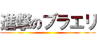 進撃のブラエリ ()
