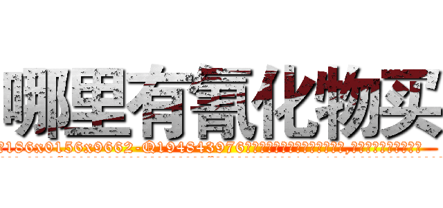 哪里有氰化物买 (哪里有氰化物买【电.话186x0156x9662-Q194843976林氏药业】我们做的是长期生意,靠的是老客户长期支持
参考消息网2月20日报道 韩媒称，“剩女多、离婚率高的城市，房价一定会上涨。”这是中国经济学家金岩石2016年12月参加在上海举行的房地产相关论坛时说的话。
)