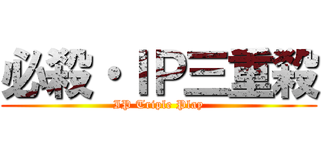 必殺・ＩＰ三重殺 (IP Triple Play)