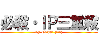 必殺・ＩＰ三重殺 (IP Triple Play)