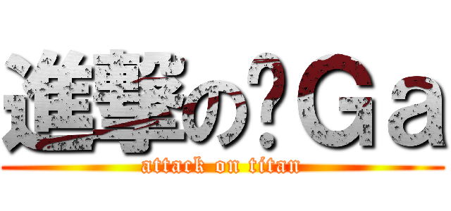 進撃の嘎Ｇａ (attack on titan)