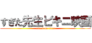 すぎた先生ビキニ映画 (attack on titan)