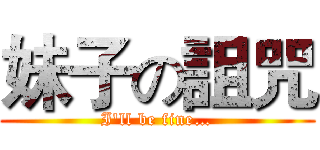 妹子の詛咒 (I'll be fine…)