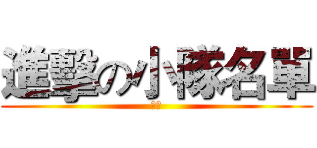 進擊の小隊名單 (嘿嘿)